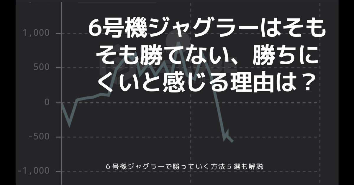 6号機ジャグラーはそもそも勝てない、勝ちにくいと感じる理由は？